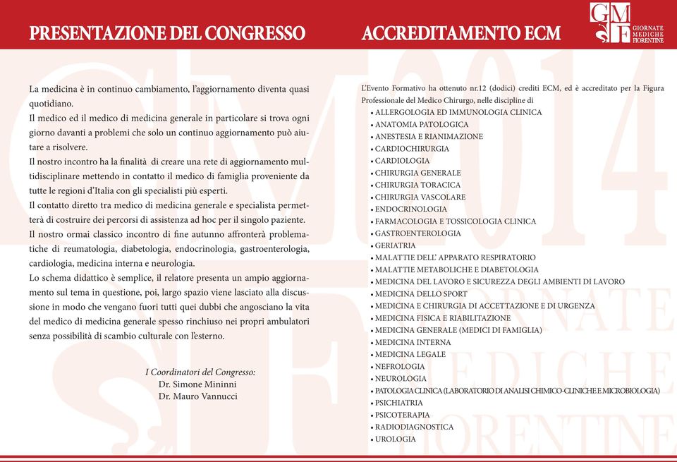 Il nostro incontro ha la finalità di creare una rete di aggiornamento multidisciplinare mettendo in contatto il medico di famiglia proveniente da tutte le regioni d Italia con gli specialisti più