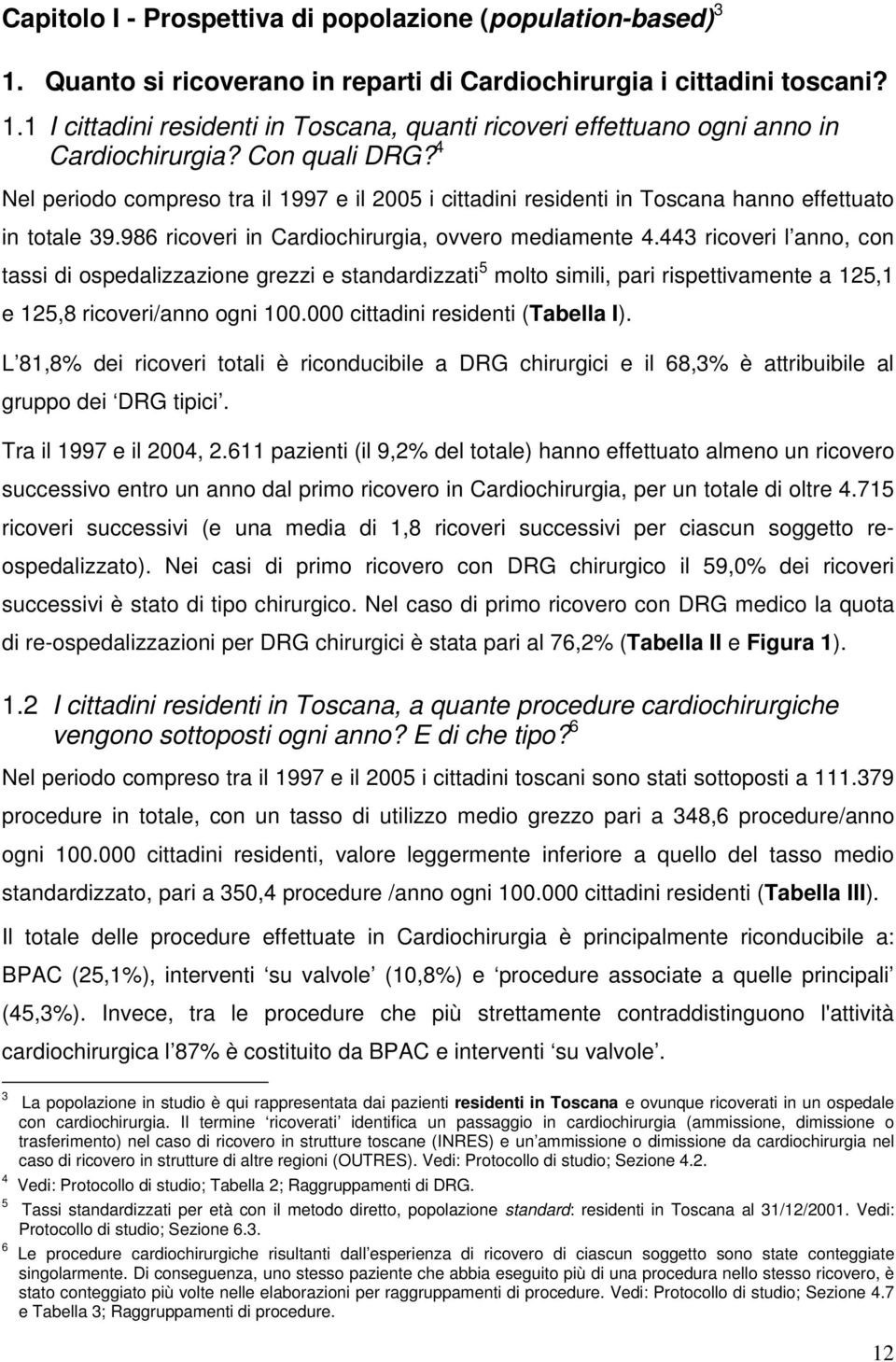 443 ricoveri l anno, con tassi di ospedalizzazione grezzi e standardizzati 5 molto simili, pari rispettivamente a 125,1 e 125,8 ricoveri/anno ogni 100.000 cittadini residenti (Tabella I).