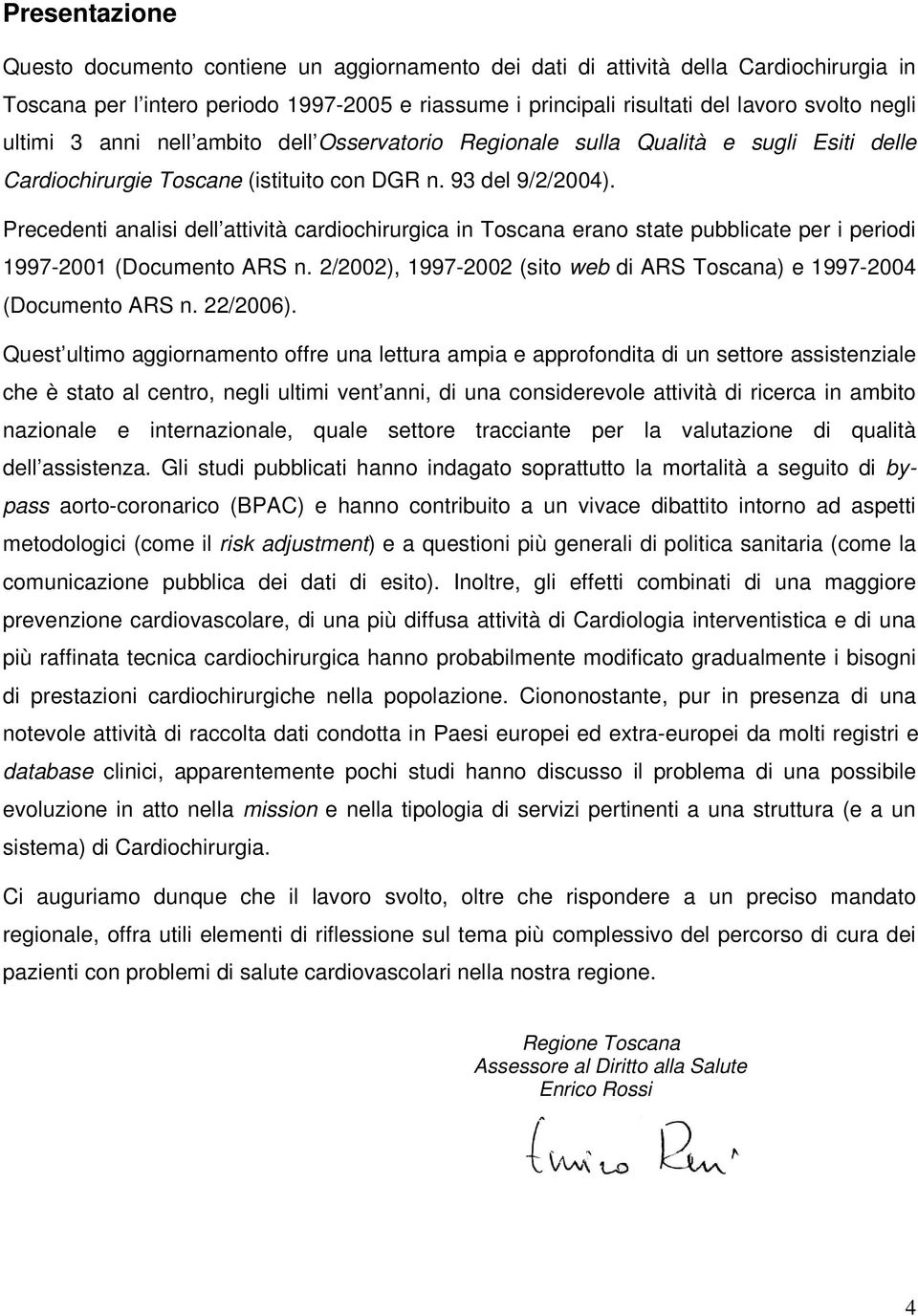 Precedenti analisi dell attività cardiochirurgica in Toscana erano state pubblicate per i periodi 1997-2001 (Documento ARS n. 2/2002), 1997-2002 (sito web di ARS Toscana) e 1997-2004 (Documento ARS n.