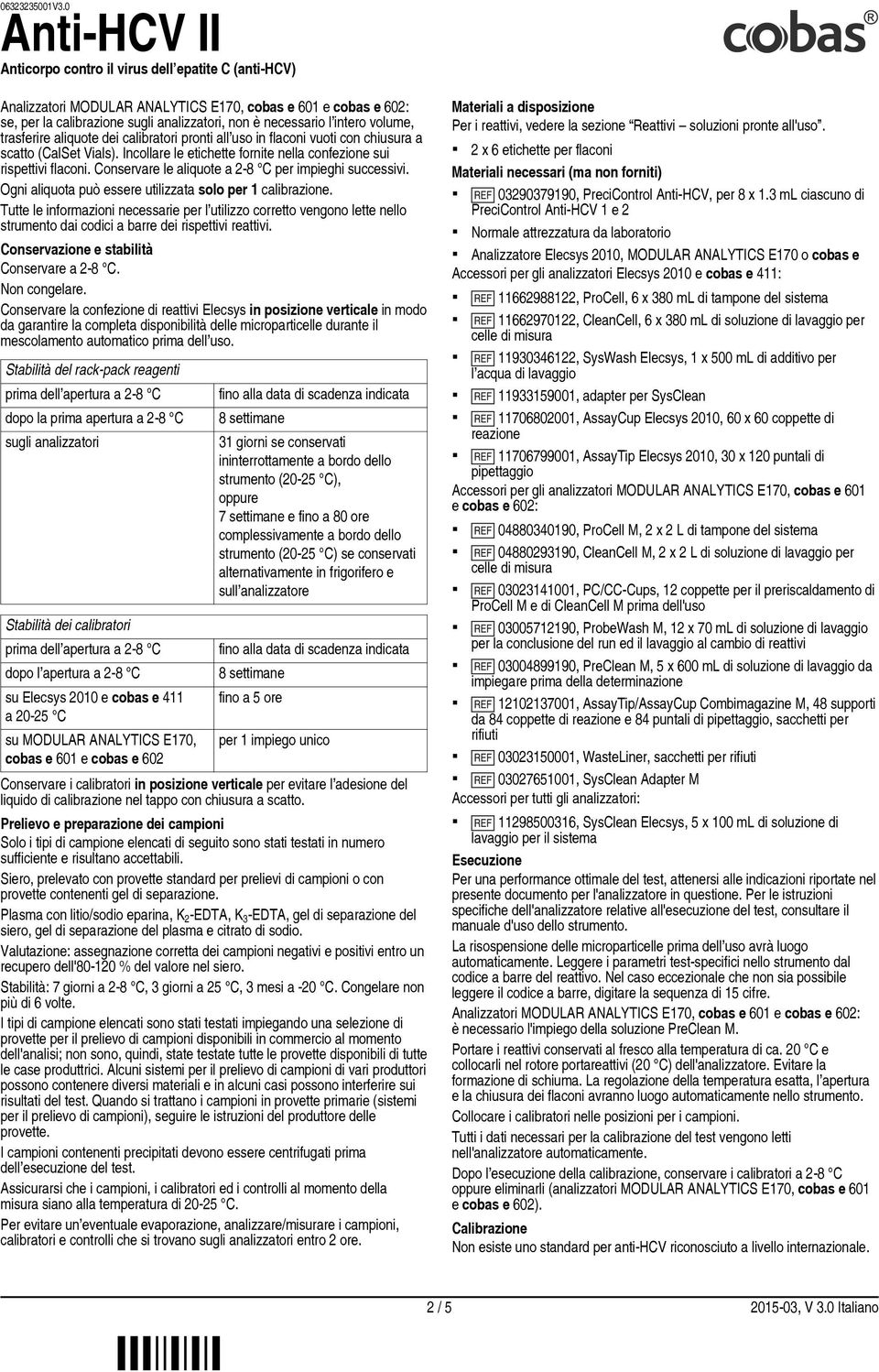 volume, trasferire aliquote dei calibratori pronti all uso in flaconi vuoti con chiusura a scatto (CalSet Vials). Incollare le etichette fornite nella confezione sui rispettivi flaconi.