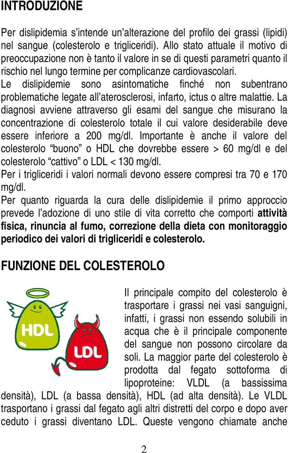 Le dislipidemie sono asintomatiche finché non subentrano problematiche legate all aterosclerosi, infarto, ictus o altre malattie.