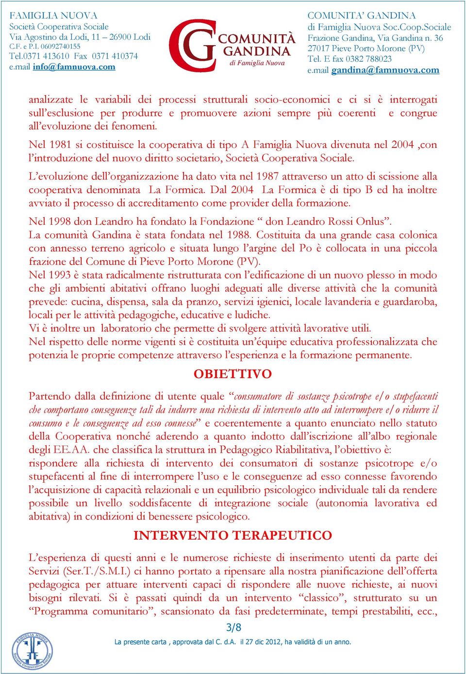 L evoluzione dell organizzazione ha dato vita nel 1987 attraverso un atto di scissione alla cooperativa denominata La Formica.