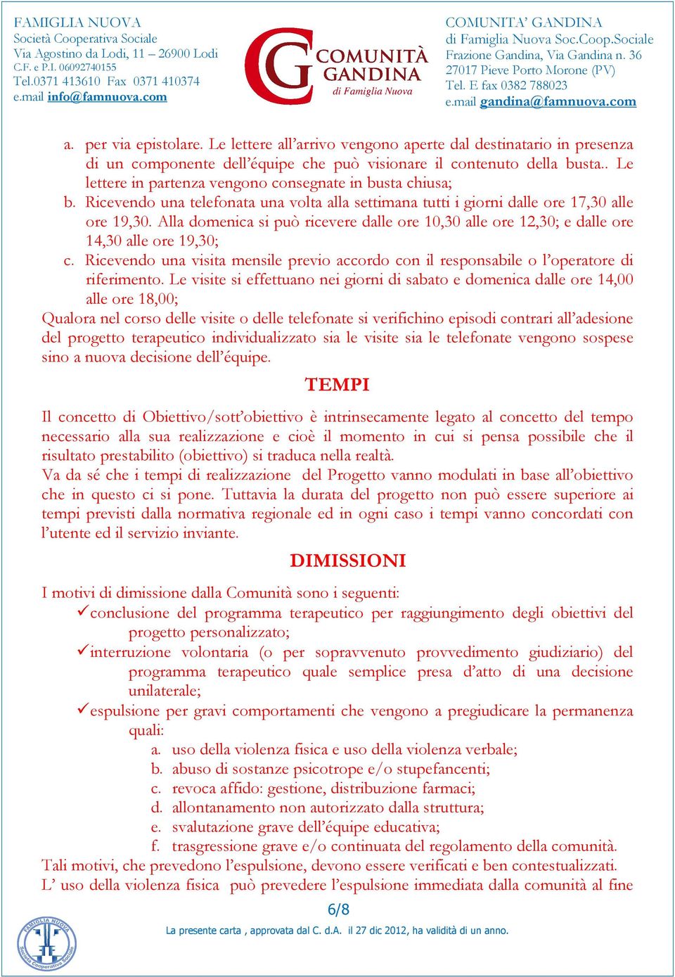 Alla domenica si può ricevere dalle ore 10,30 alle ore 12,30; e dalle ore 14,30 alle ore 19,30; c. Ricevendo una visita mensile previo accordo con il responsabile o l operatore di riferimento.