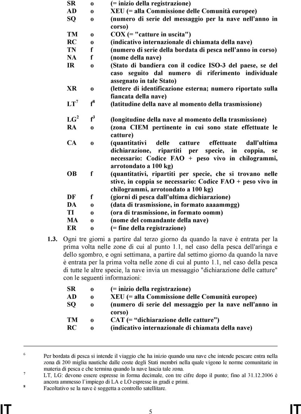 del caso seguito dal numero di riferimento individuale assegnato in tale Stato) XR o (lettere di identificazione esterna; numero riportato sulla fiancata della nave) LT 7 f 8 (latitudine della nave