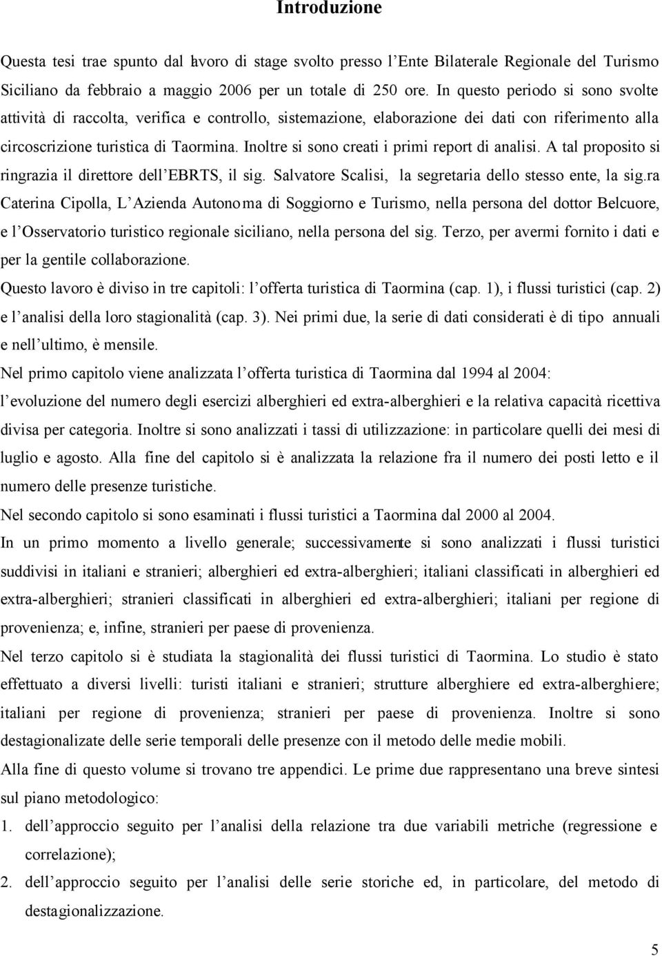 Inoltre si sono creati i primi report di analisi. A tal proposito si ringrazia il direttore dell EBRTS, il sig. Salvatore Scalisi, la segretaria dello stesso ente, la sig.