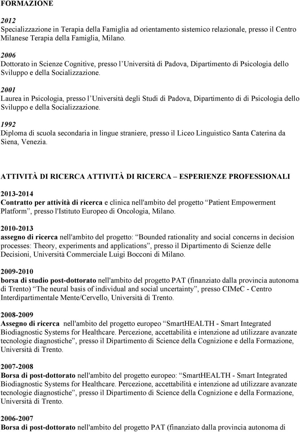 2001 Laurea in Psicologia, presso l Università degli Studi di Padova, Dipartimento di di Psicologia dello Sviluppo e della Socializzazione.