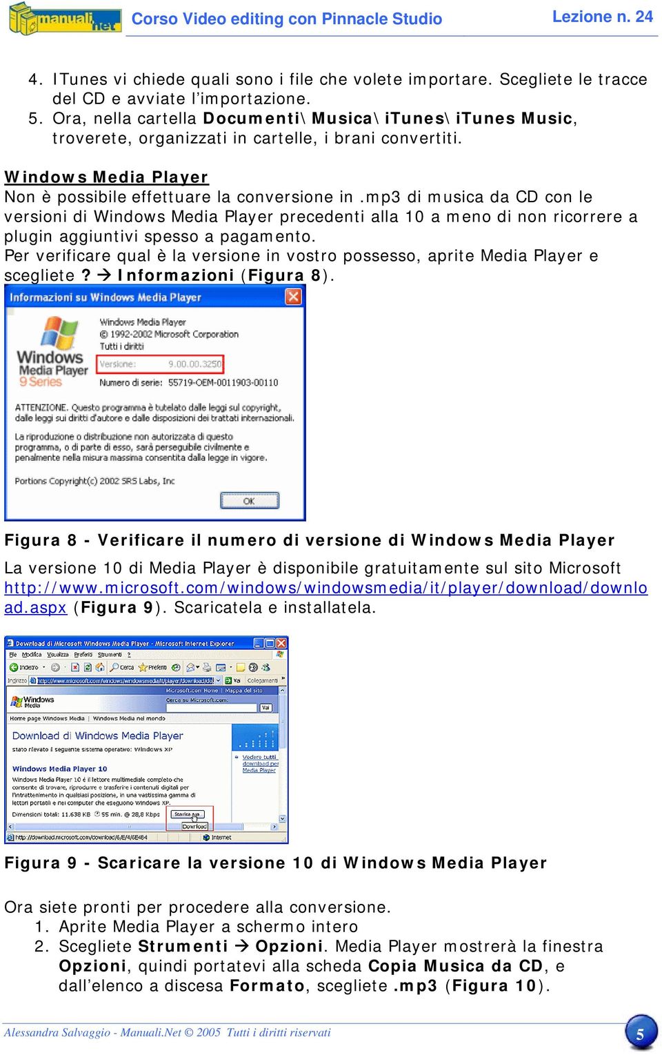 mp3 di musica da CD con le versioni di Windows Media Player precedenti alla 10 a meno di non ricorrere a plugin aggiuntivi spesso a pagamento.