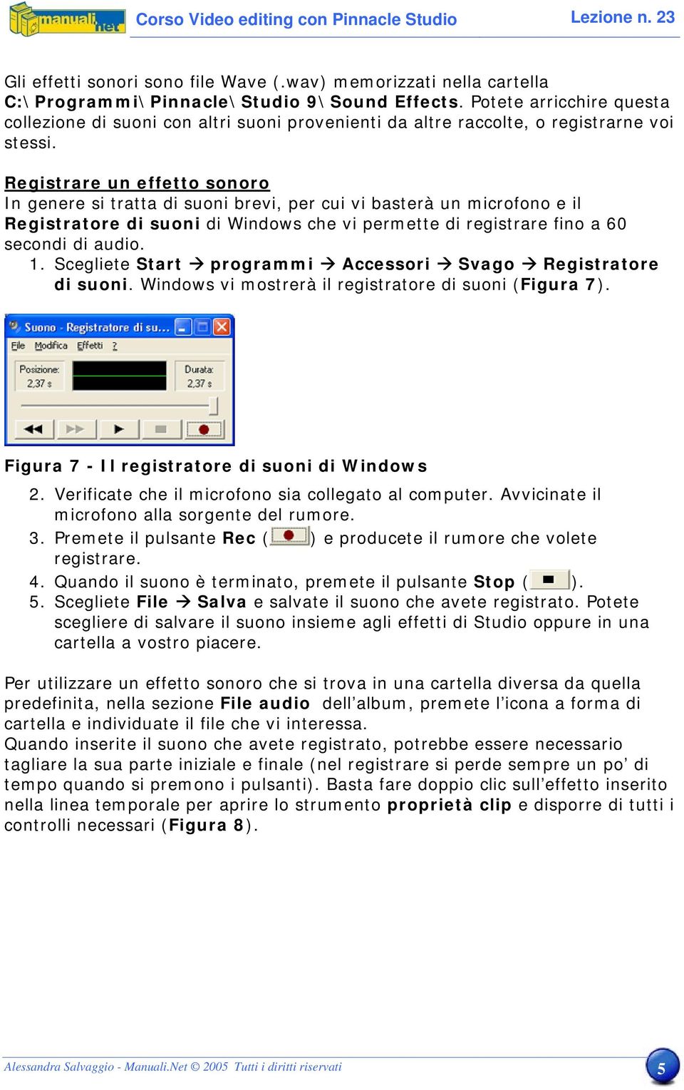 Registrare un effetto sonoro In genere si tratta di suoni brevi, per cui vi basterà un microfono e il Registratore di suoni di Windows che vi permette di registrare fino a 60 secondi di audio. 1.