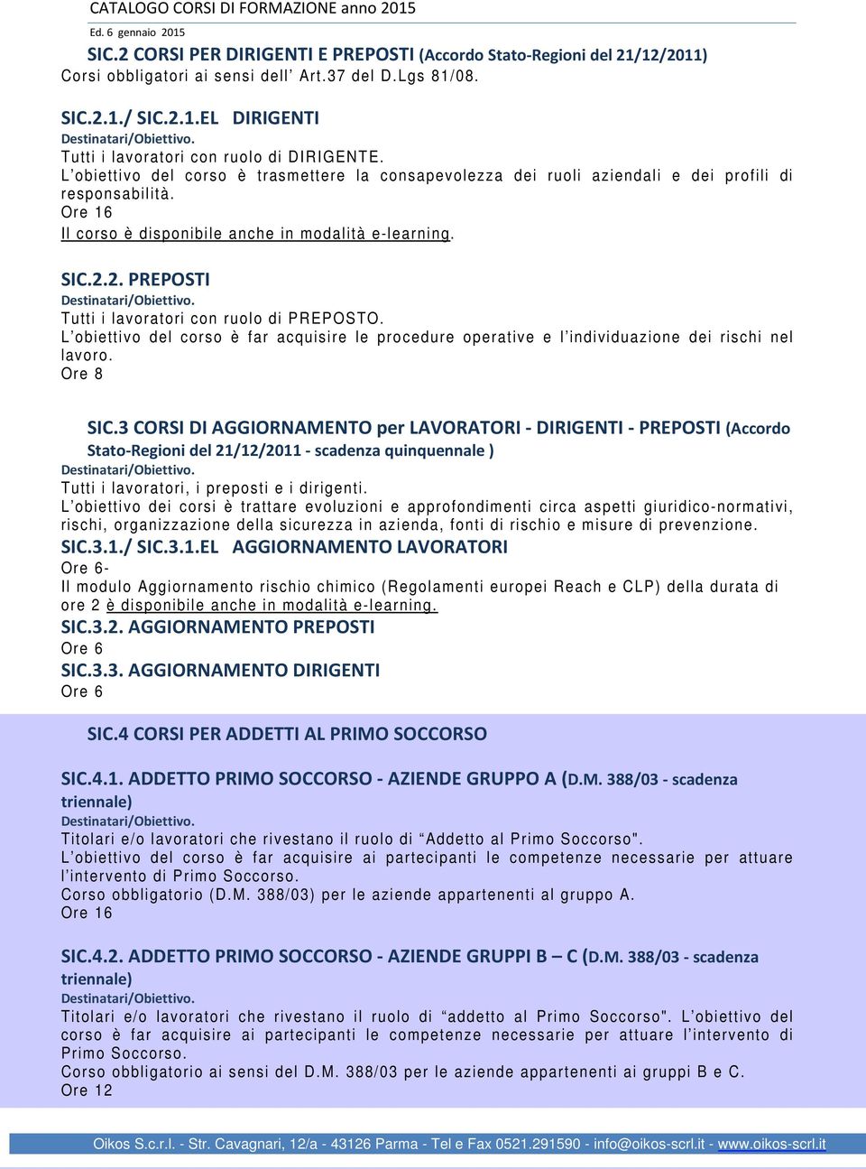 2. PREPOSTI Tutti i lavoratori con ruolo di PREPOSTO. L obiettivo del corso è far acquisire le procedure operative e l individuazione dei rischi nel lavoro. Ore 8 SIC.