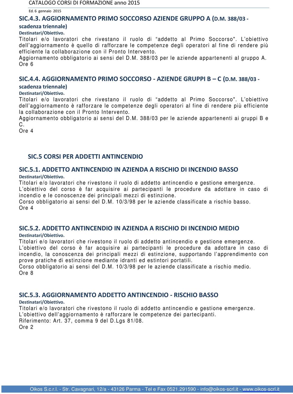 Aggiornamento obbligatorio ai sensi del D.M. 388/03 per le aziende appartenenti al gruppo A. Ore 6 SIC.4.4. AGGIORNAMENTO PRIMO SOCCORSO - AZIENDE GRUPPI B C (D.M. 388/03 - scadenza triennale) Titolari e/o lavoratori che rivestano il ruolo di addetto al Primo Soccorso".