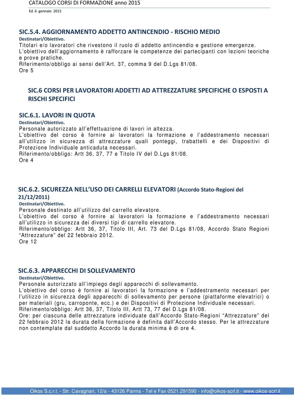 6 CORSI PER LAVORATORI ADDETTI AD ATTREZZATURE SPECIFICHE O ESPOSTI A RISCHI SPECIFICI SIC.6.1. LAVORI IN QUOTA Personale autorizzato all effettuazione di lavori in altezza.