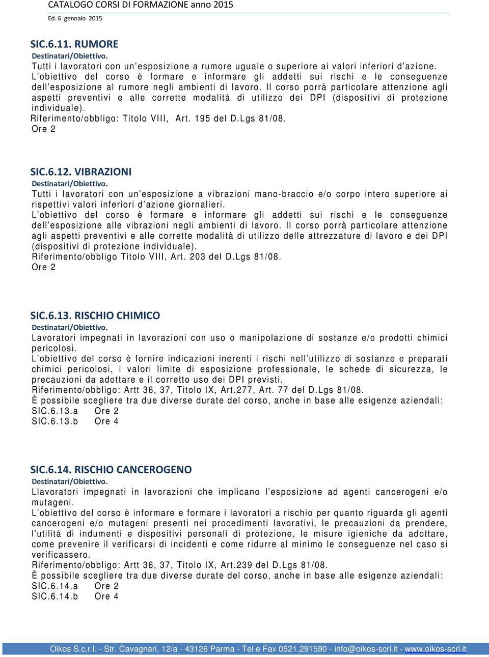 Il corso porrà particolare attenzione agli aspetti preventivi e alle corrette modalità di utilizzo dei DPI (dispositivi di protezione individuale). Riferimento/obbligo: Titolo VIII, Art. 195 del D.