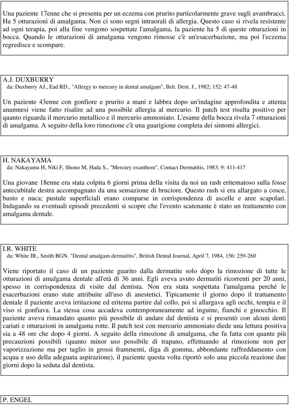 Quando le otturazioni di amalgama vengono rimosse c'è un'esacerbazione, ma poi l'eczema regredisce e scompare. A.J. DUXBURRY da: Duxburry AJ., Ead RD., "Allergy to mercury in dental amalgam", Brit.