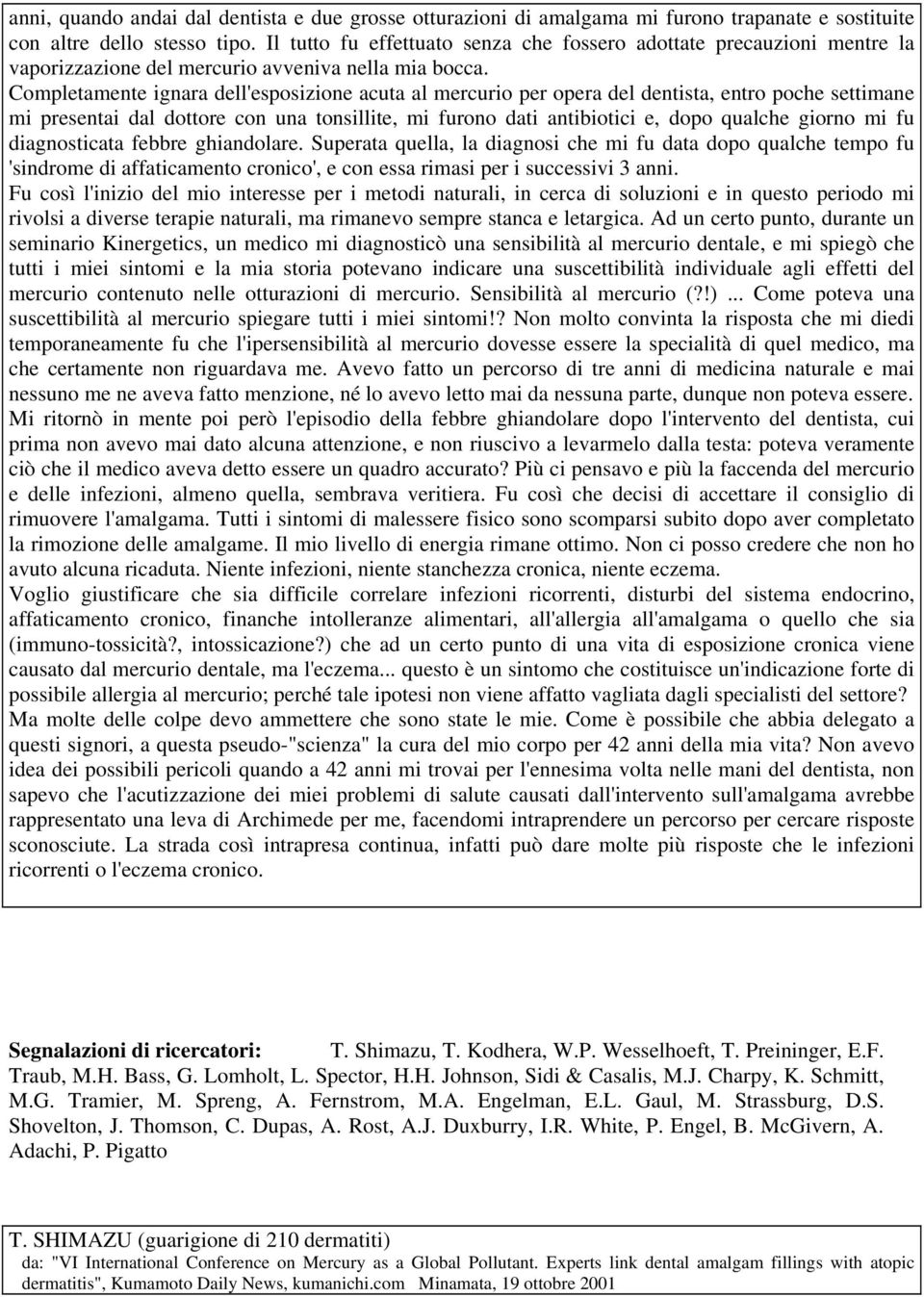 Completamente ignara dell'esposizione acuta al mercurio per opera del dentista, entro poche settimane mi presentai dal dottore con una tonsillite, mi furono dati antibiotici e, dopo qualche giorno mi