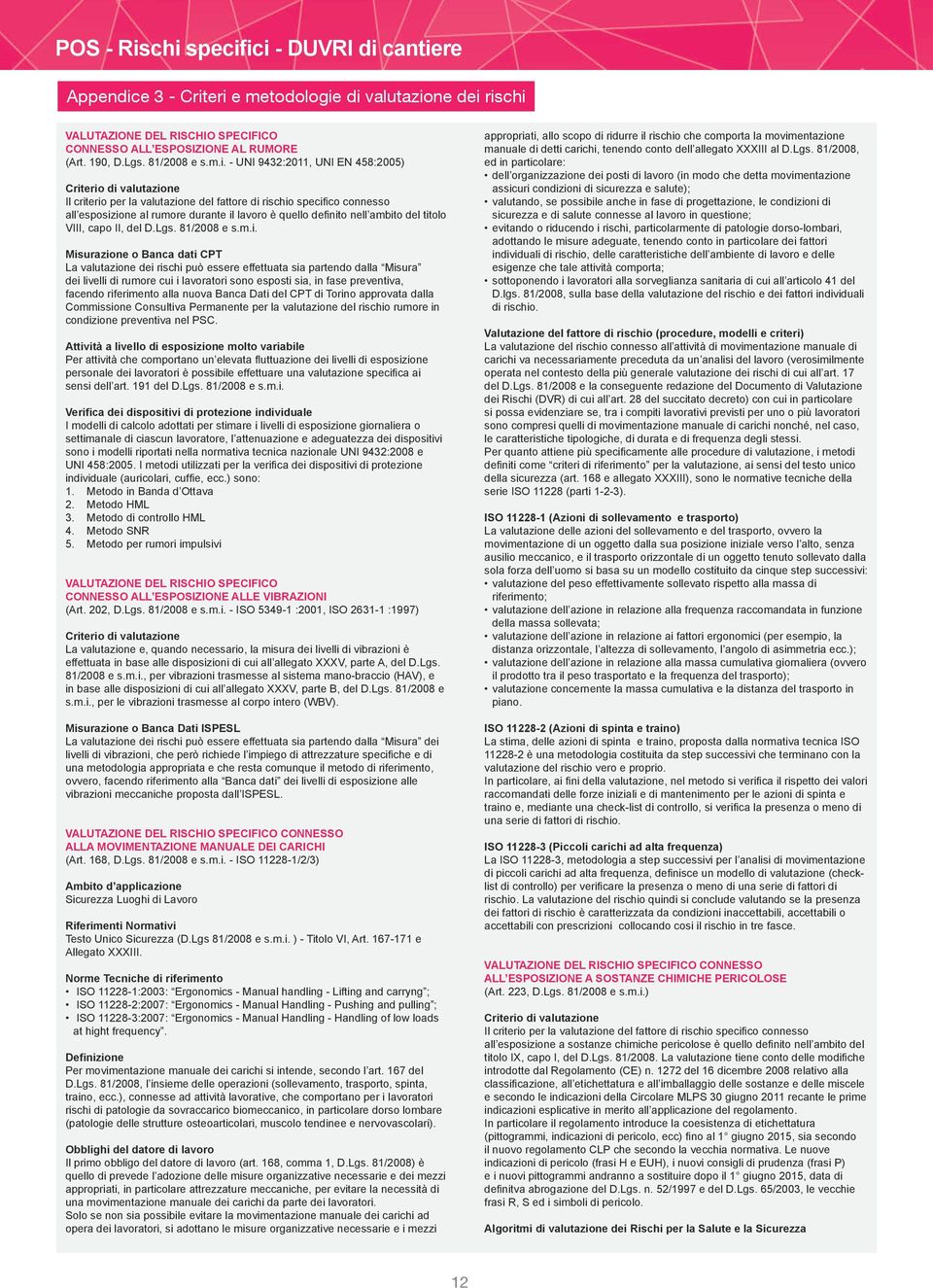 eri e metodologie di vlutzione dei rischi VALUTAZIONE DEL RISCHIO SPECIFICO CONNESSO ALL ESPOSIZIONE AL RUMORE (Art. 190, D.Lgs. 81/2008 e s.m.i. - UNI 9432:2011, UNI EN 458:2005) Il criterio per l