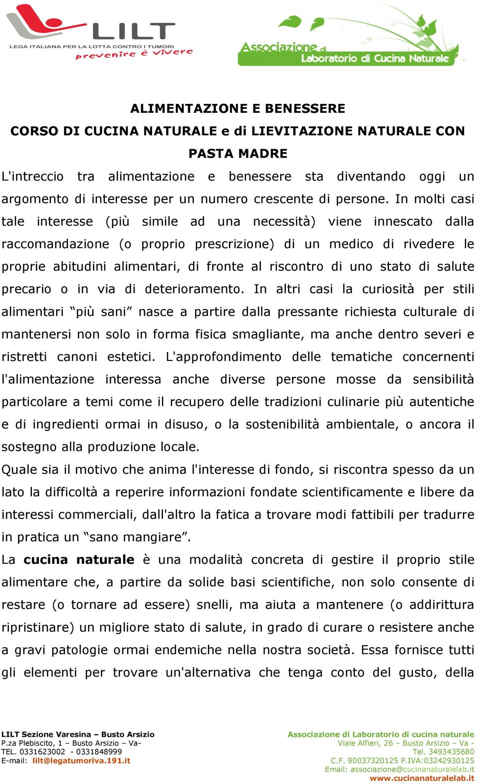 In molti casi tale interesse (più simile ad una necessità) viene innescato dalla raccomandazione (o proprio prescrizione) di un medico di rivedere le proprie abitudini alimentari, di fronte al