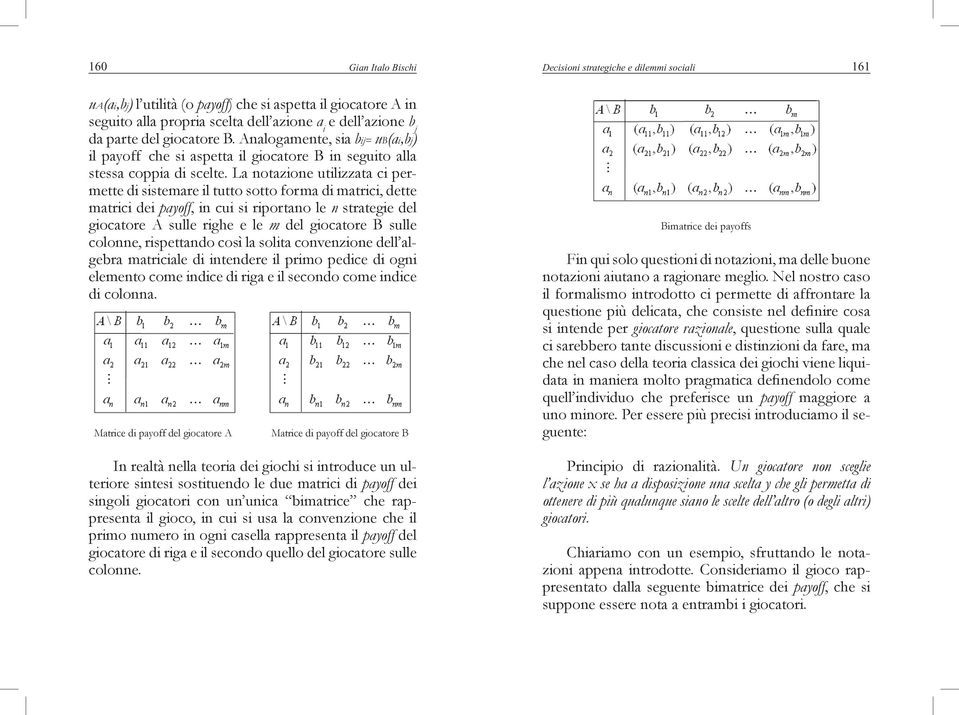 La notazione utilizzata ci permette di sistemare il tutto sotto forma di matrici, dette matrici dei payoff, in cui si riportano le n strategie del giocatore A sulle righe e le m del giocatore B sulle