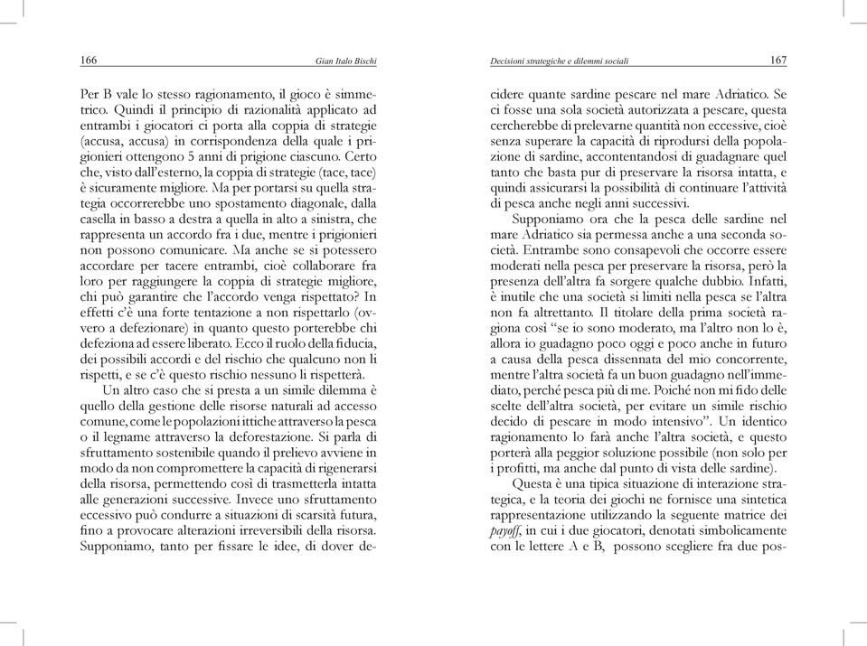 ciascuno. Certo che, visto dall esterno, la coppia di strategie (tace, tace) è sicuramente migliore.