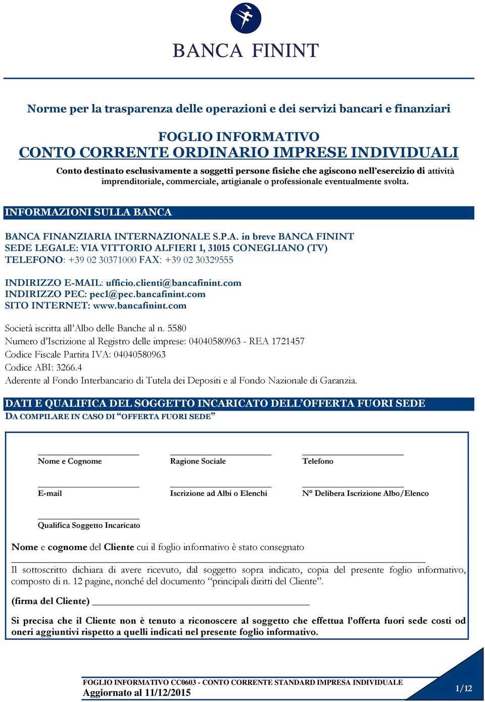 IONI SULLA BANCA BANCA FINANZIARIA INTERNAZIONALE S.P.A. in breve BANCA FININT SEDE LEGALE: VIA VITTORIO ALFIERI 1, 31015 CONEGLIANO (TV) TELEFONO: +39 02 30371000 FAX: +39 02 30329555 INDIRIZZO E-MAIL: ufficio.