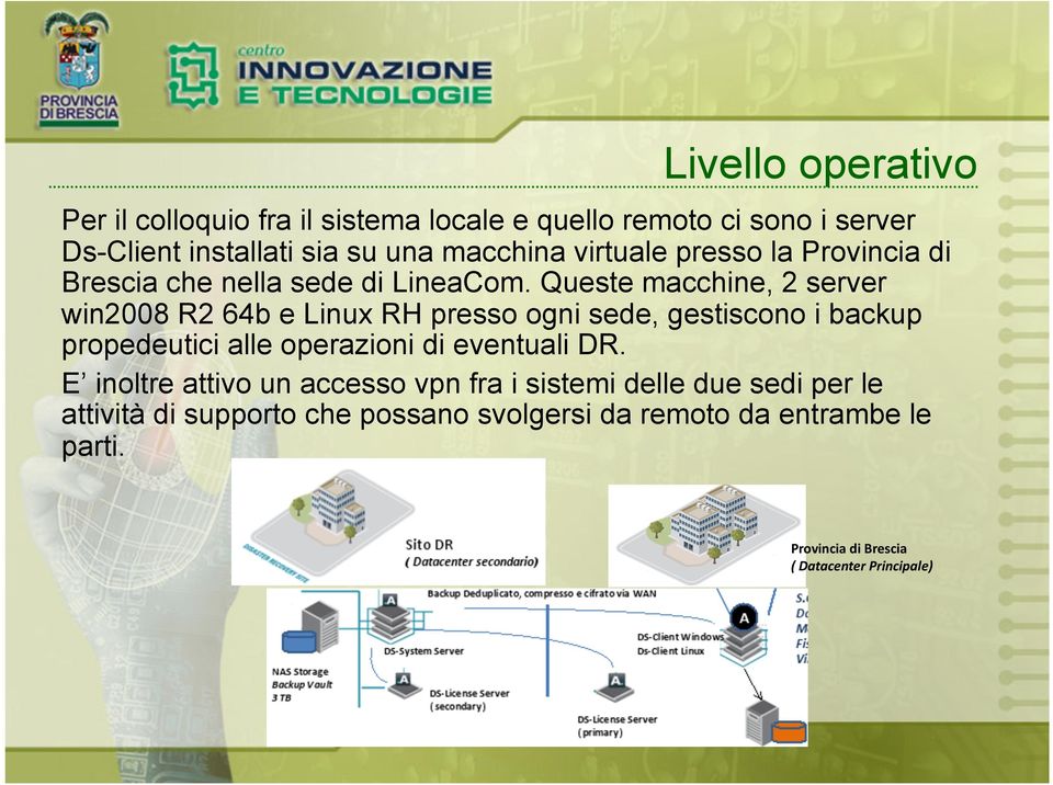 Queste macchine, 2 server win2008 R2 64b e Linux RH presso ogni sede, gestiscono i backup propedeutici alle operazioni di