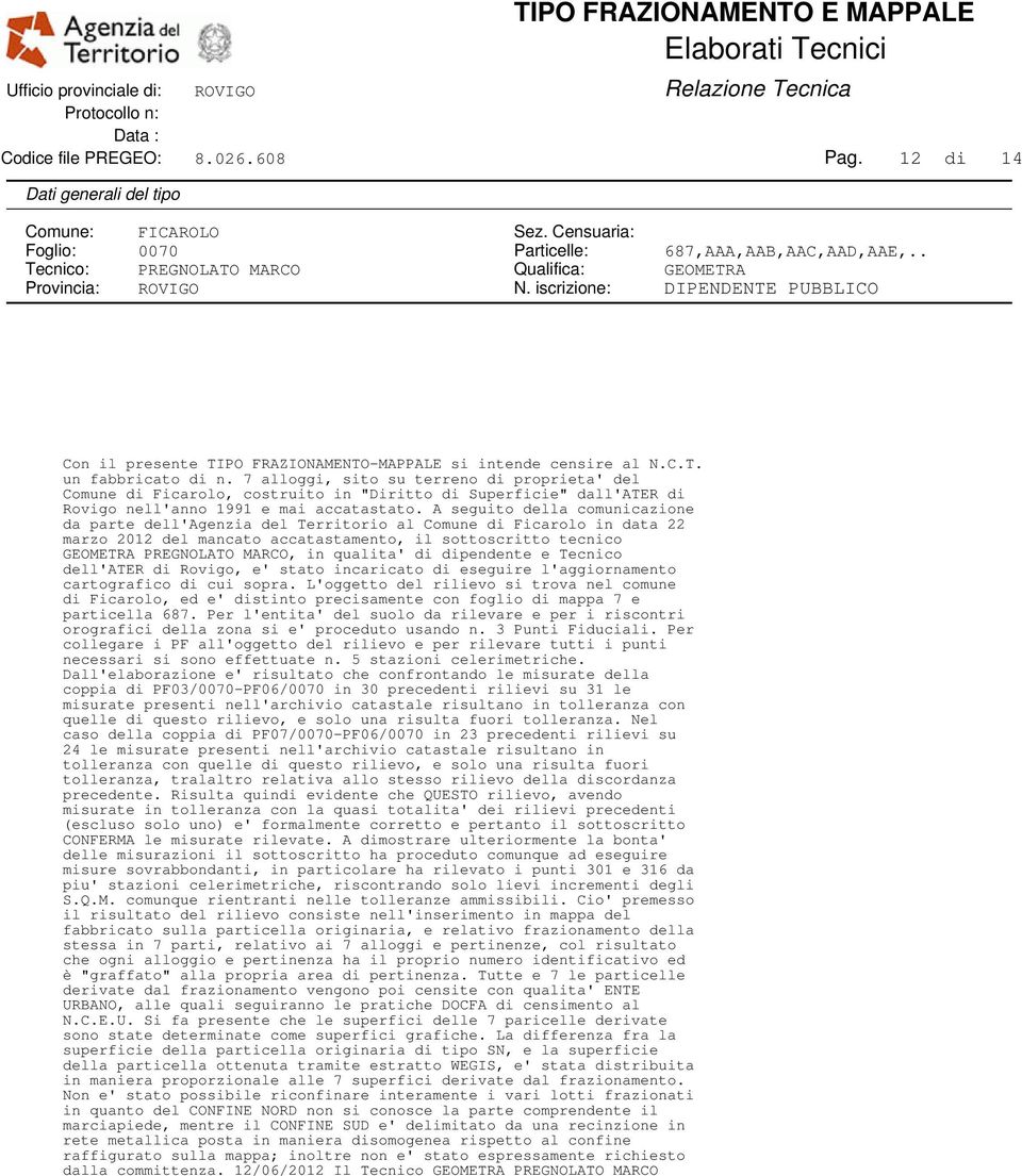 A seguito della comunicazione da parte dell'agenzia del Territorio al Comune di Ficarolo in data 22 marzo 2012 del mancato accatastamento, il sottoscritto tecnico GEOMETRA PREGNOLATO MARCO, in