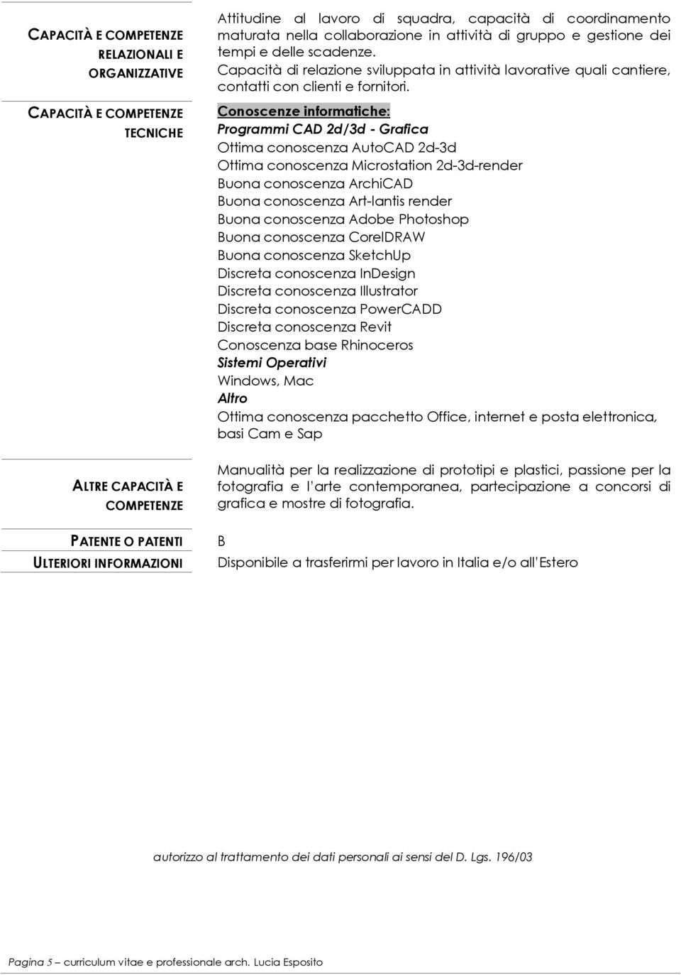 Conoscenze informatiche: Programmi CAD 2d/3d - Grafica Ottima conoscenza AutoCAD 2d-3d Ottima conoscenza Microstation 2d-3d-render Buona conoscenza ArchiCAD Buona conoscenza Art-lantis render Buona