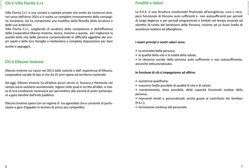 Vill è una società a capitale privato che esiste da numerosi anni, nel corso dell anno 2014 si è svolto un completo rinnovamento della compagine societaria, ciò ha comportato una modifica della