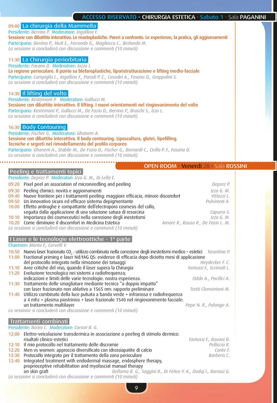 Moderatore: Iozzo I. La regione perioculare. Il punto su blefaroplastiche, liporistrutturazione e lifting medio-facciale Partecipano: Campiglio L., Ingallina F., Parodi P. C., Casadei A., Fasano D.