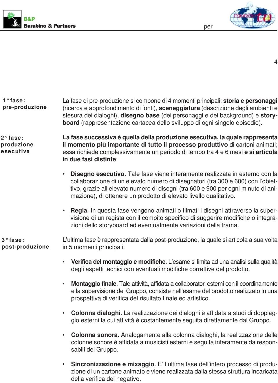 La fase successiva è quella della produzione esecutiva, la quale rappresenta il momento più importante di tutto il processo produttivo di cartoni animati; essa richiede complessivamente un periodo di