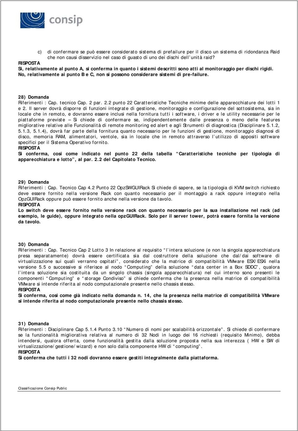 No, relativamente ai punto B e C, non si possono considerare sistemi di pre-failure. 28) Domanda Riferimenti : Cap. tecnico Cap. 2 par. 2.2 punto 22 Caratteristiche Tecniche minime delle apparecchiature dei lotti 1 e 2.