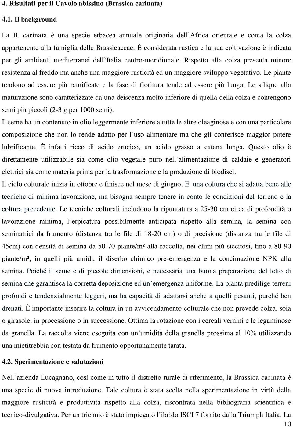 È considerata rustica e la sua coltivazione è indicata per gli ambienti mediterranei dell Italia centro-meridionale.