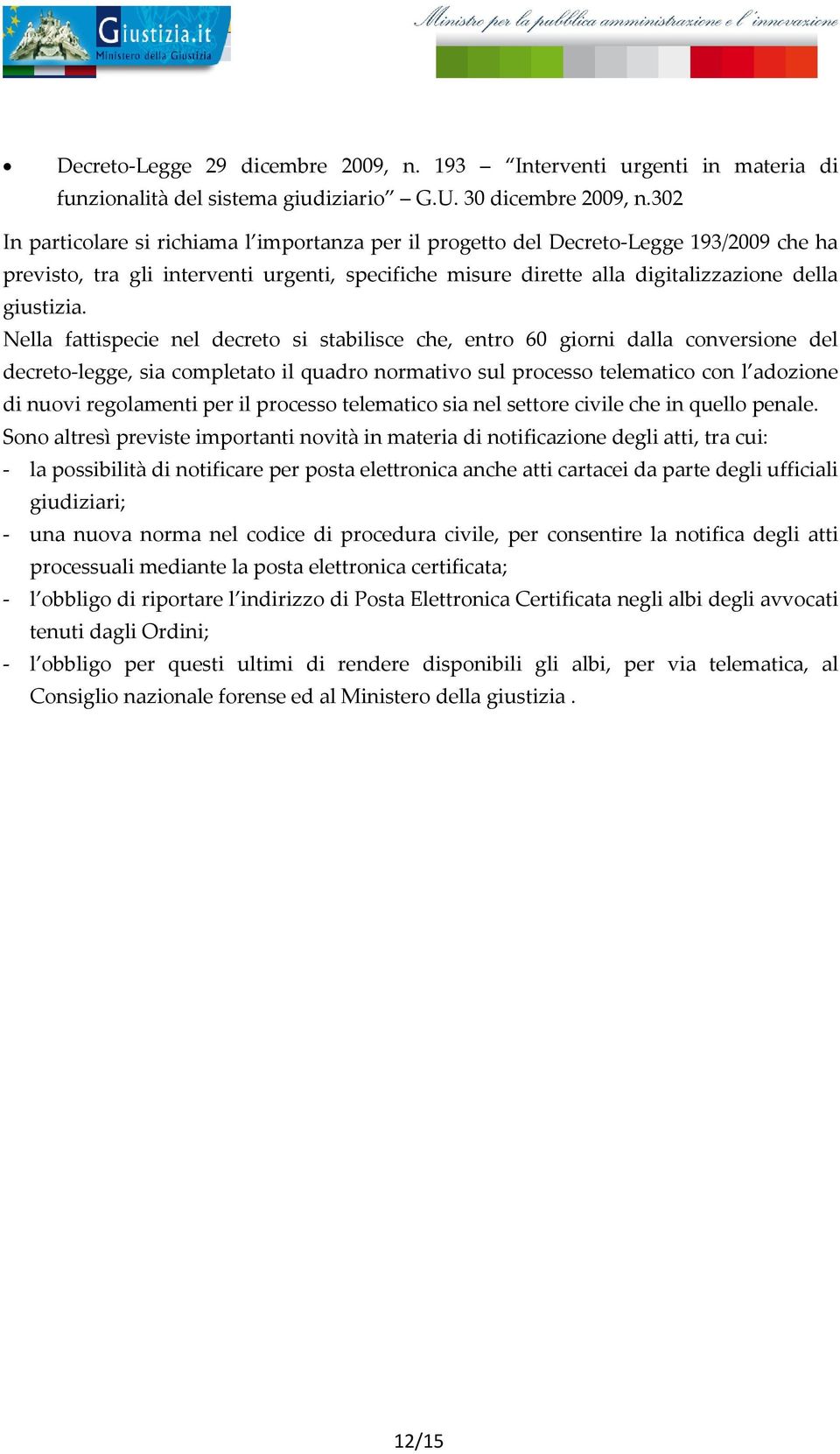 Nella fattispecie nel decreto si stabilisce che, entro 60 giorni dalla conversione del decreto legge, sia completato il quadro normativo sul processo telematico con l adozione di nuovi regolamenti