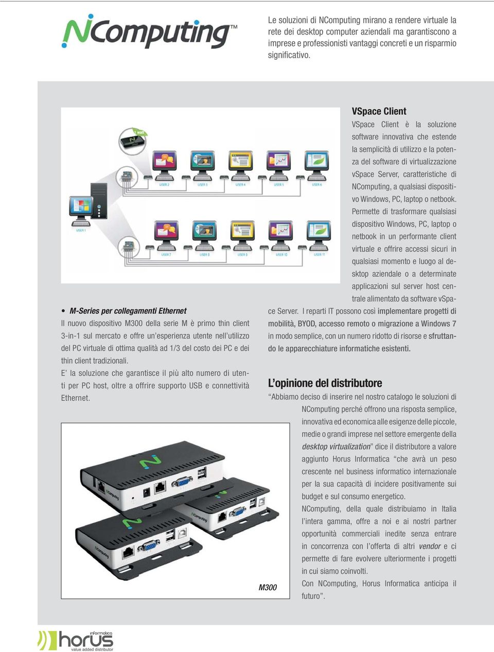 del costo dei PC e dei thin client tradizionali. E la soluzione che garantisce il più alto numero di utenti per PC host, oltre a offrire supporto USB e connettività Ethernet.