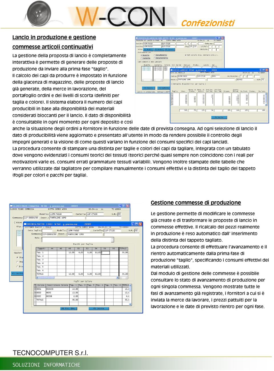 Il calcolo dei capi da produrre è impostato in funzione della giacenza di magazzino, delle proposte di lancio già generate, della merce in lavorazione, del portafoglio ordini e dei livelli di scorta