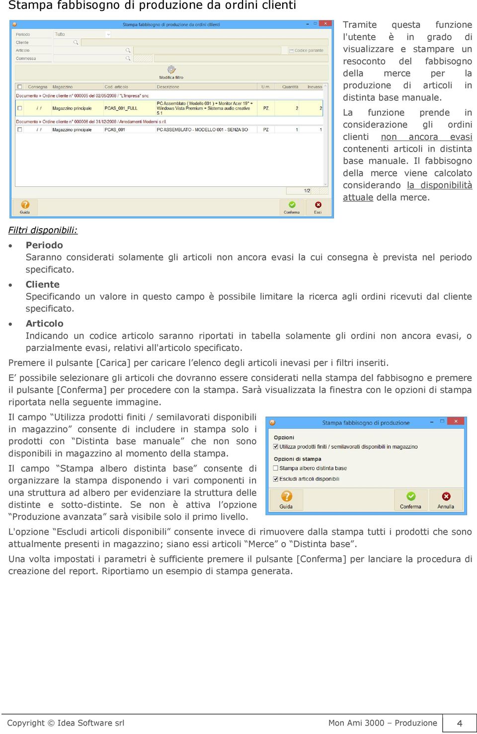 Il fabbisogno della merce viene calcolato considerando la disponibilità attuale della merce.