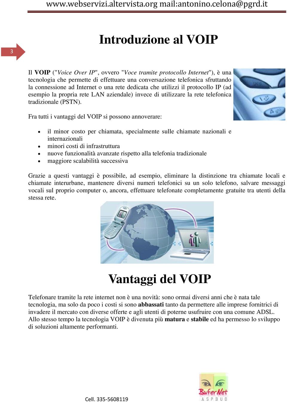 Fra tutti i vantaggi del VOIP si possono annoverare: il minor costo per chiamata, specialmente sulle chiamate nazionali e internazionali minori costi di infrastruttura nuove funzionalità avanzate