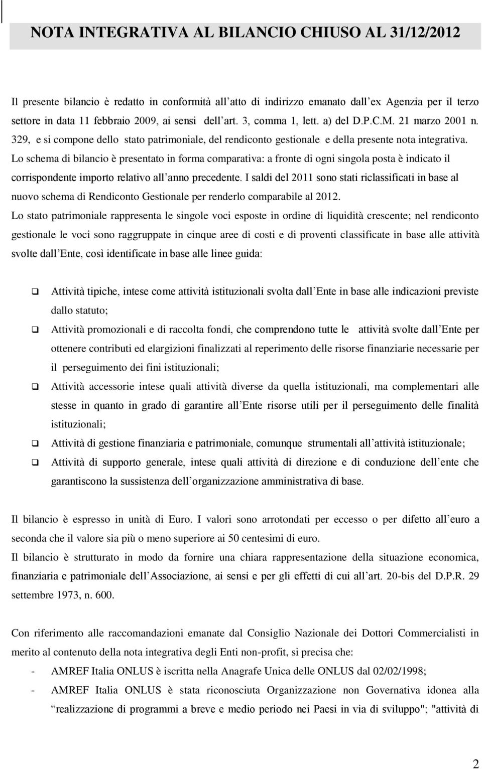 Lo schema di bilancio è presentato in forma comparativa: a fronte di ogni singola posta è indicato il corrispondente importo relativo all anno precedente.