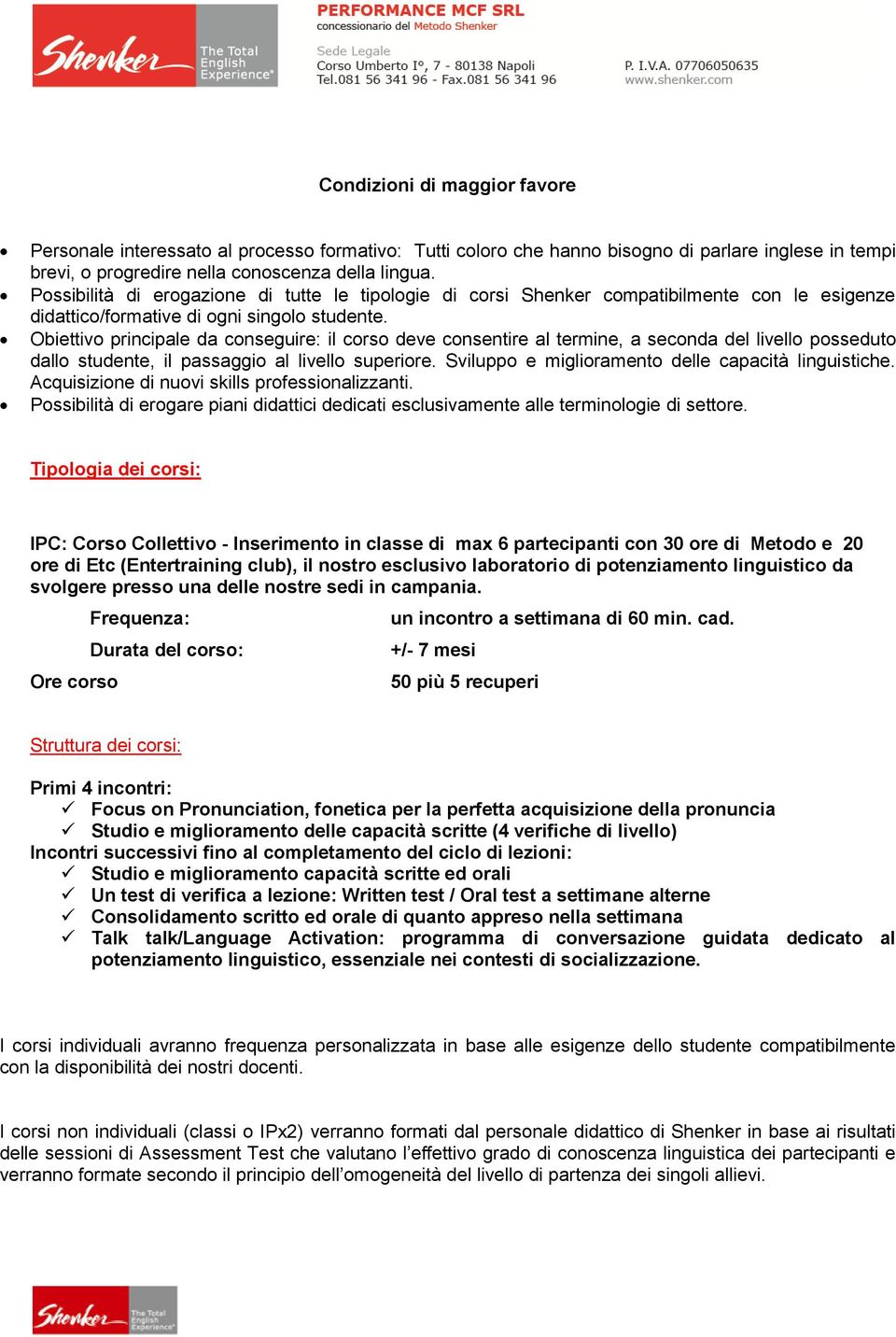 Obiettivo principale da conseguire: il corso deve consentire al termine, a seconda del livello posseduto dallo studente, il passaggio al livello superiore.