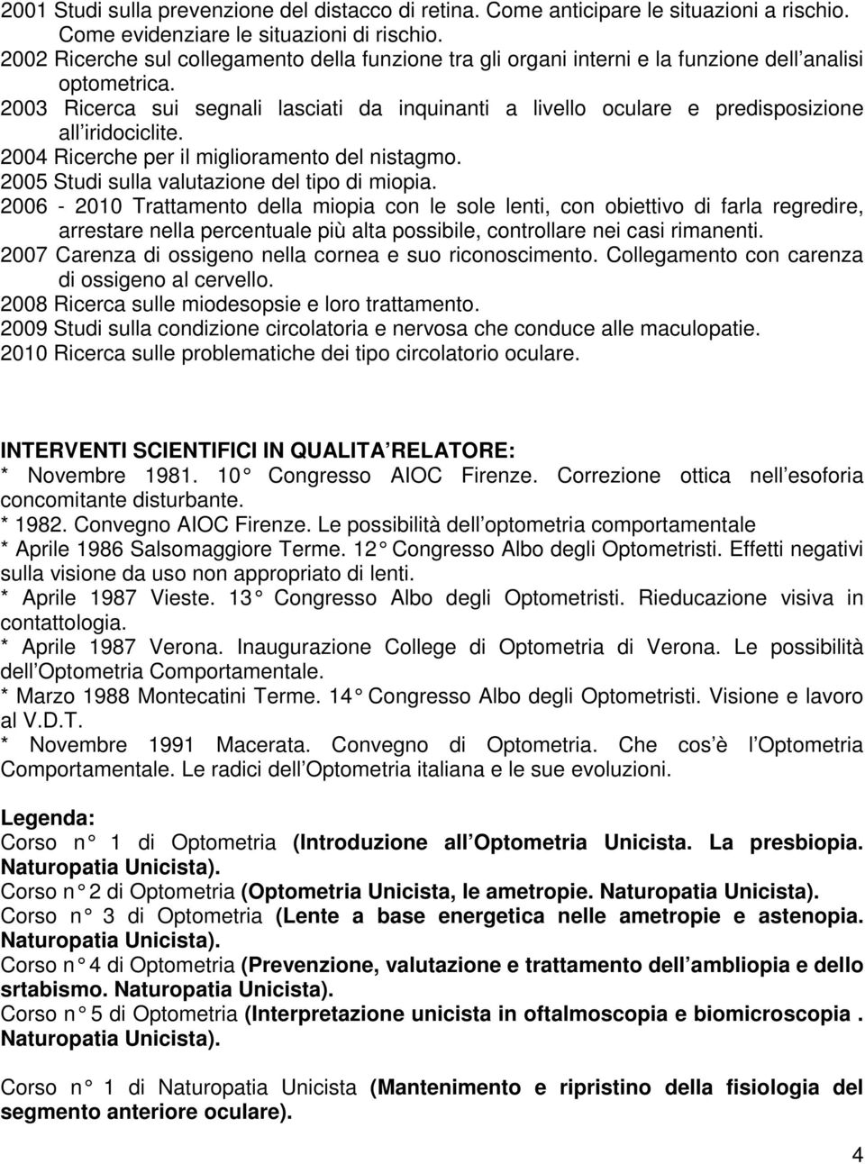 2003 Ricerca sui segnali lasciati da inquinanti a livello oculare e predisposizione all iridociclite. 2004 Ricerche per il miglioramento del nistagmo. 2005 Studi sulla valutazione del tipo di miopia.