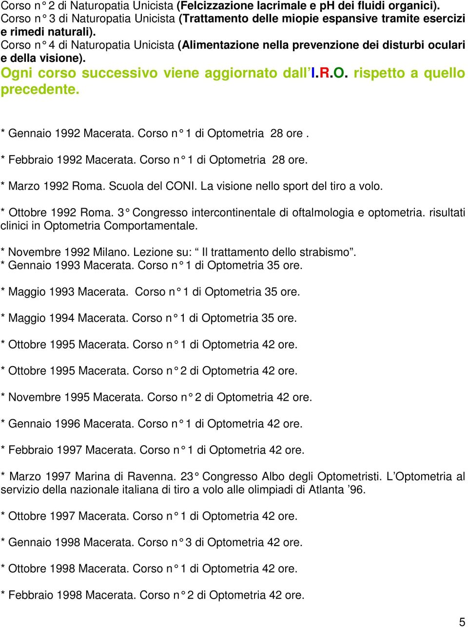 * Gennaio 1992 Macerata. Corso n 1 di Optometria 28 ore. * Febbraio 1992 Macerata. Corso n 1 di Optometria 28 ore. * Marzo 1992 Roma. Scuola del CONI. La visione nello sport del tiro a volo.