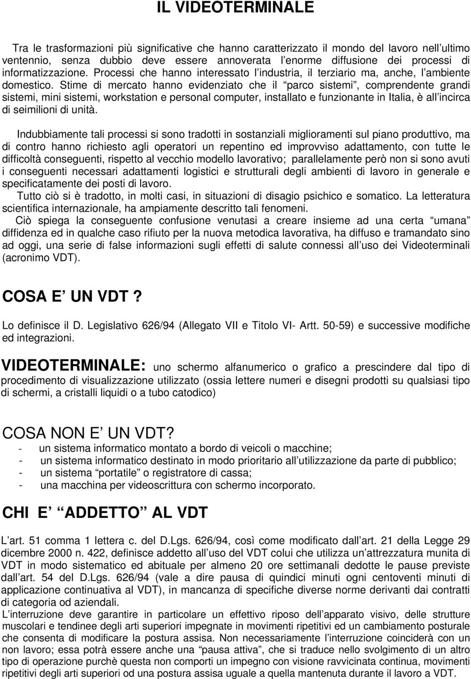 Stime di mercato hanno evidenziato che il parco sistemi, comprendente grandi sistemi, mini sistemi, workstation e personal computer, installato e funzionante in Italia, è all incirca di seimilioni di