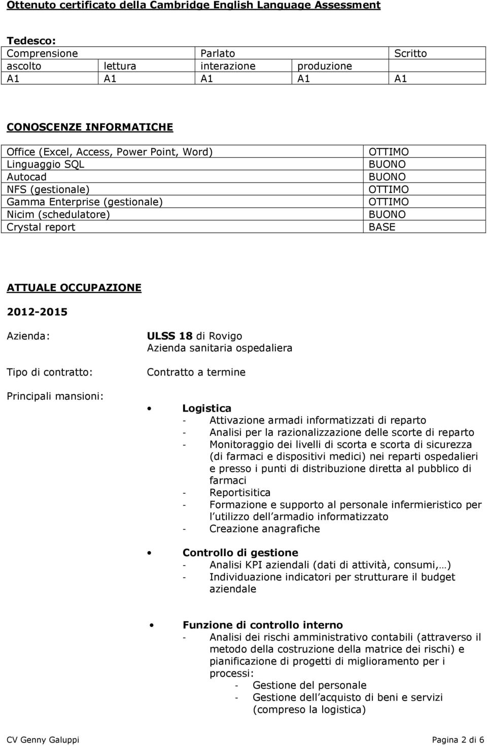 2012-2015 Principali mansioni: ULSS 18 di Rovigo Azienda sanitaria ospedaliera Contratto a termine Logistica - Attivazione armadi informatizzati di reparto - Analisi per la razionalizzazione delle