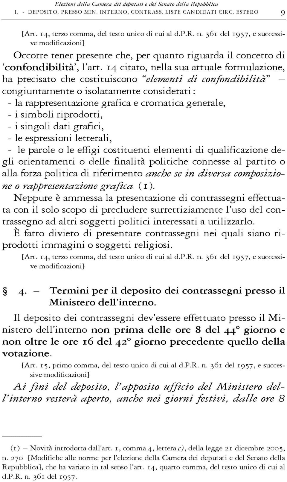 14 citato, nella sua attuale formulazione, ha precisato che costituiscono elementi di confondibilità congiuntamente o isolatamente considerati: - la rappresentazione grafica e cromatica generale, - i