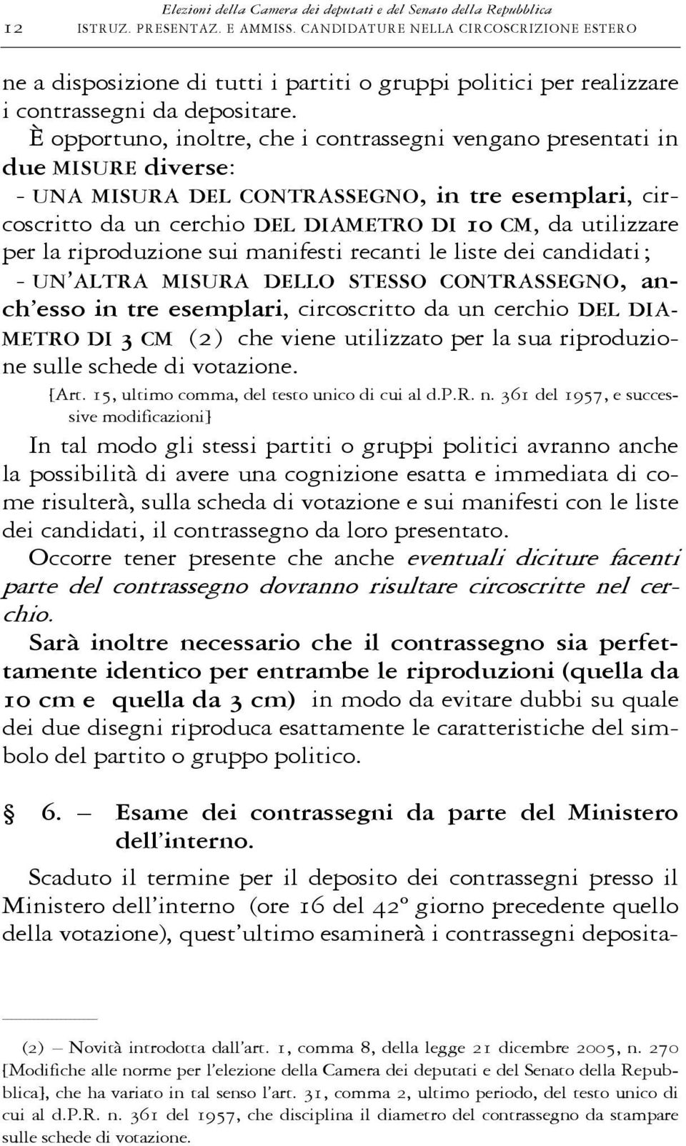 È opportuno, inoltre, che i contrassegni vengano presentati in due MISURE diverse: - UNA MISURA DEL CONTRASSEGNO, in tre esemplari, circoscritto da un cerchio DEL DIAMETRO DI 10 CM, da utilizzare per