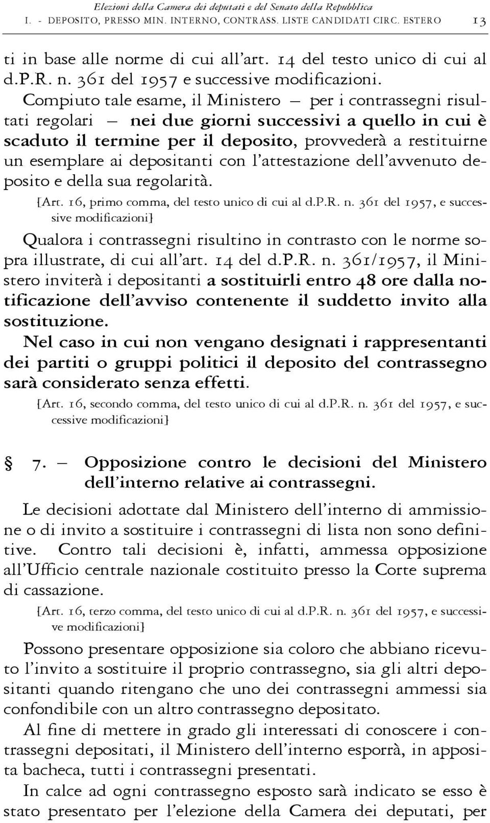 Compiuto tale esame, il Ministero per i contrassegni risultati regolari nei due giorni successivi a quello in cui è scaduto il termine per il deposito, provvederà a restituirne un esemplare ai