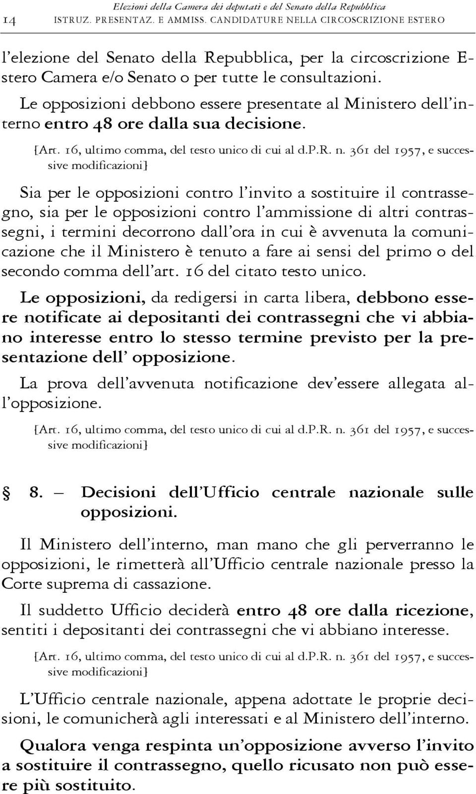 Le opposizioni debbono essere presentate al Ministero dell interno entro 48 ore dalla sua decisione. [Art. 16, ultimo comma, del testo unico di cui al d.p.r. n.