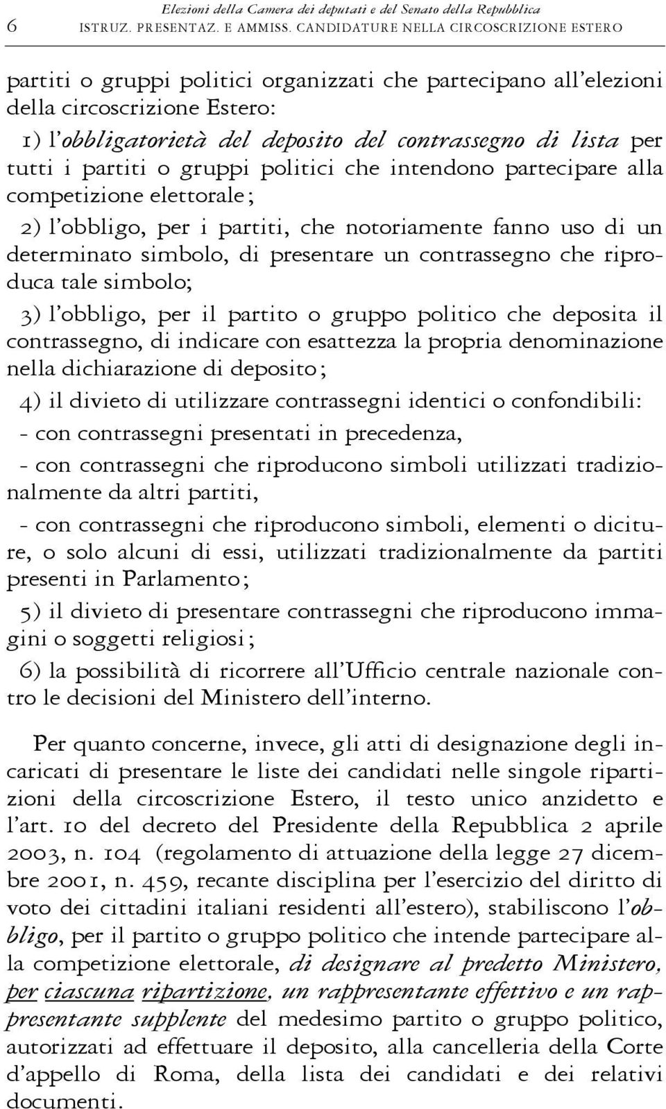 tutti i partiti o gruppi politici che intendono partecipare alla competizione elettorale; 2) l obbligo, per i partiti, che notoriamente fanno uso di un determinato simbolo, di presentare un