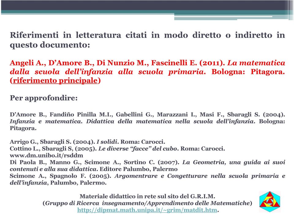 , Sbaragli S. (2004). Infanzia e matematica. Didattica della matematica nella scuola dell infanzia. Bologna: Pitagora. Arrigo G., Sbaragli S. (2004). I solidi. Roma: Carocci. Cottino L.