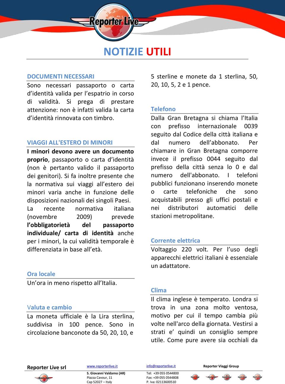 VIAGGI ALL'ESTERO DI MINORI I minori devono avere un documento proprio, passaporto o carta d identità (non è pertanto valido il passaporto dei genitori).