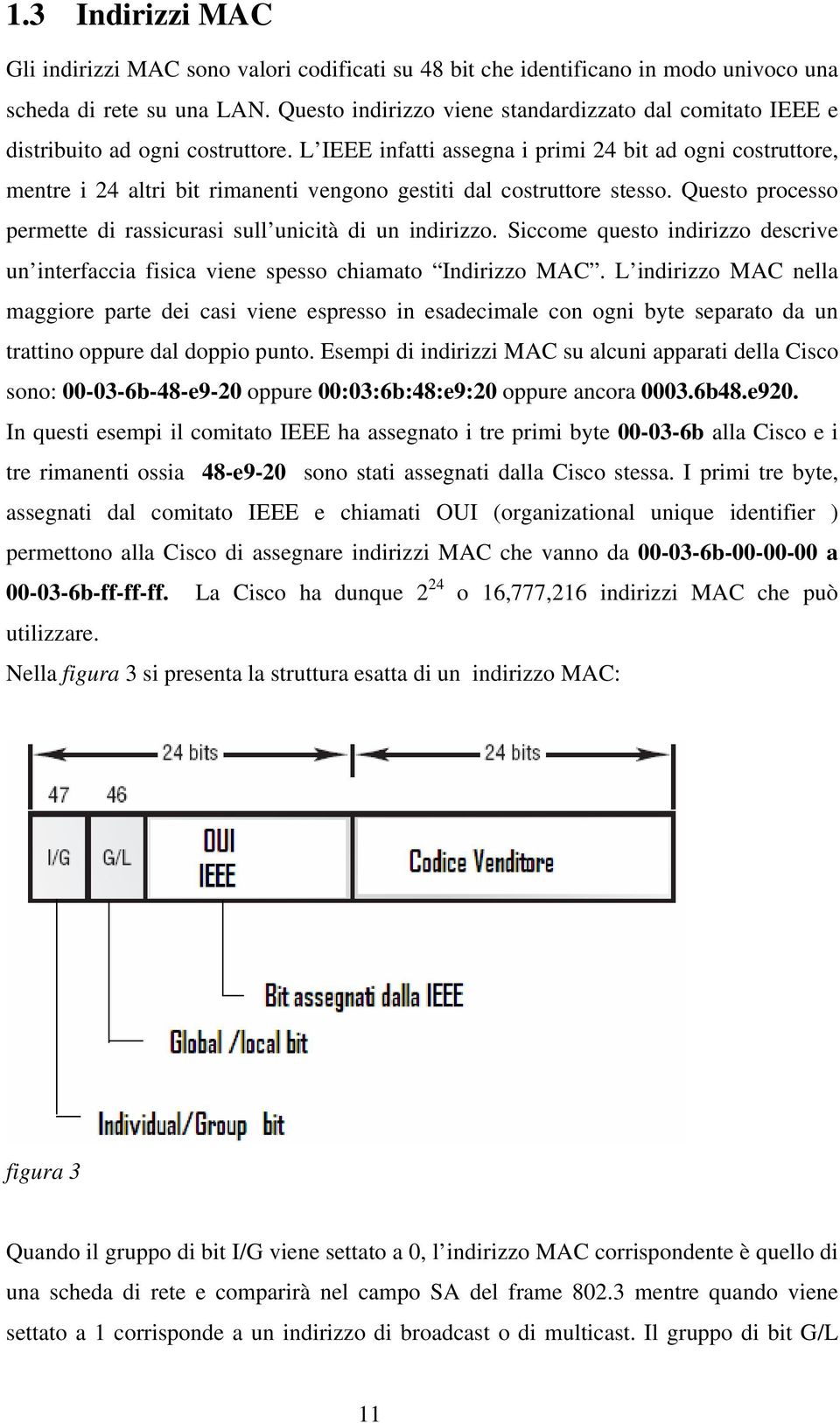 L IEEE infatti assegna i primi 24 bit ad ogni costruttore, mentre i 24 altri bit rimanenti vengono gestiti dal costruttore stesso. Questo processo permette di rassicurasi sull unicità di un indirizzo.